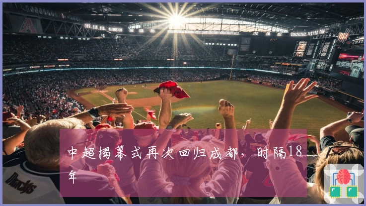 中超揭幕式再次回归成都，时隔18年