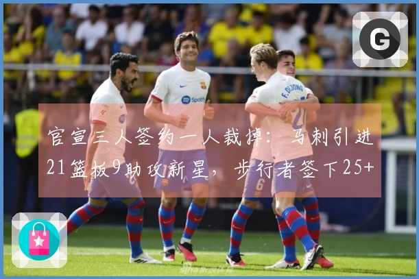 官宣三人签约一人裁掉：马刺引进21篮板9助攻新星，步行者签下25+10控卫