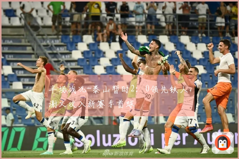 半场战况-泰山暂时2：0领先铁人，谢文攻入新赛季首球