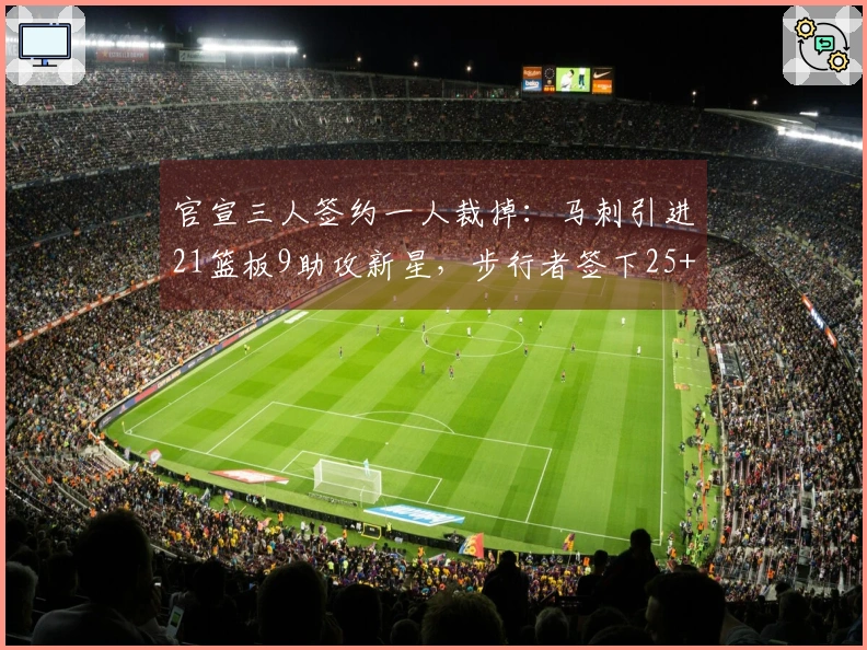 官宣三人签约一人裁掉：马刺引进21篮板9助攻新星，步行者签下25+10控卫