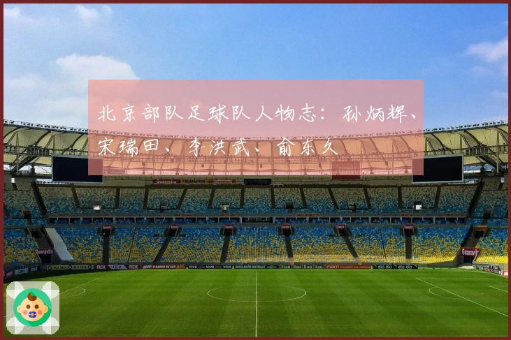 北京部队足球队人物志：孙炳辉、宋瑞田、李洪武、俞东久