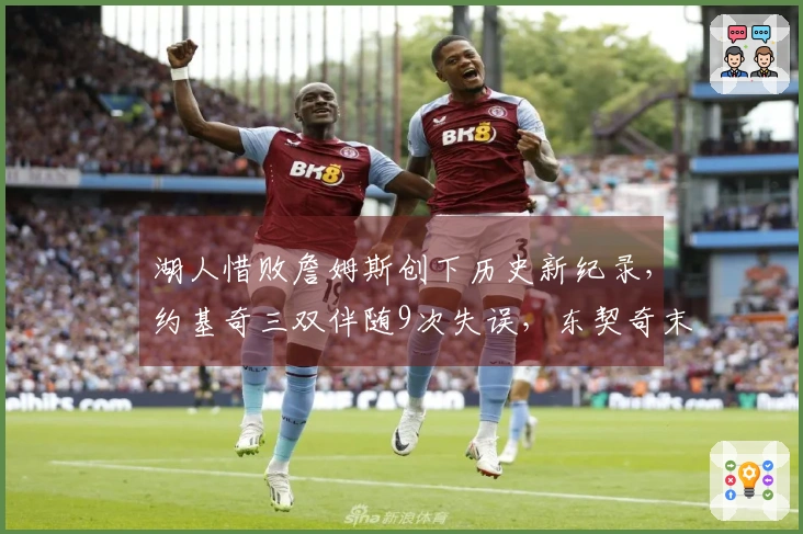 湖人惜败詹姆斯创下历史新纪录，约基奇三双伴随9次失误，东契奇末节沉寂无分