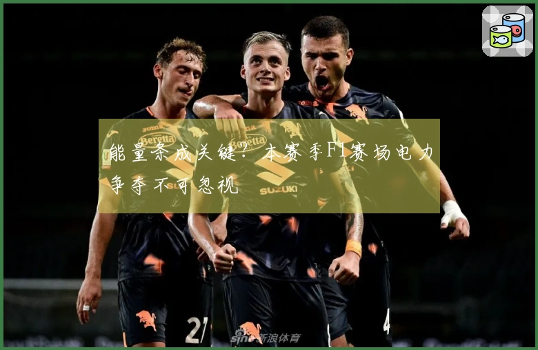 能量条成关键?本赛季F1赛场电力争夺不可忽视