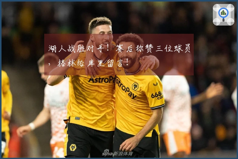 湖人战胜对手！赛后称赞三位球员，格林给库里留言！