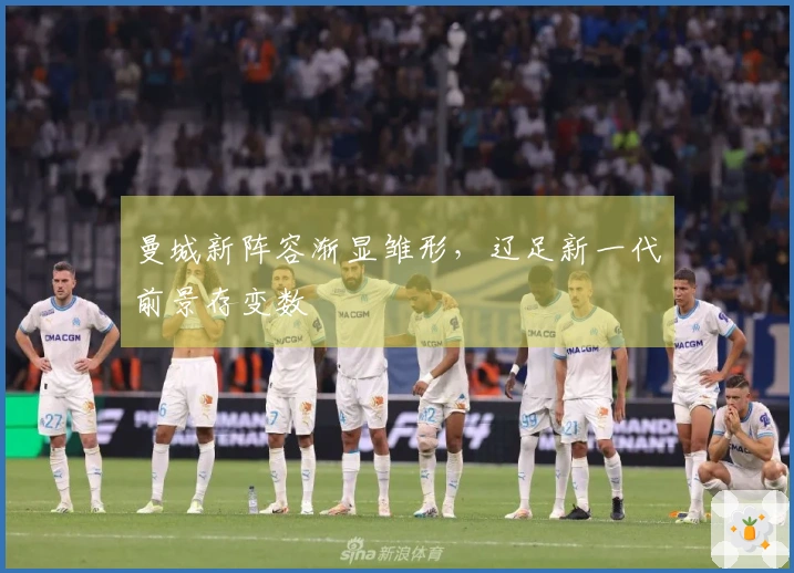 曼城新阵容渐显雏形，辽足新一代前景存变数