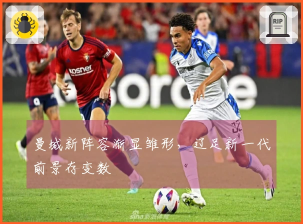 曼城新阵容渐显雏形，辽足新一代前景存变数