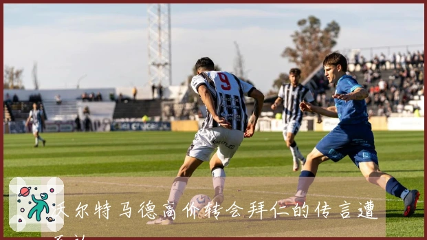 沃尔特马德高价转会拜仁的传言遭否认