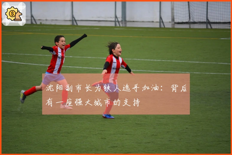 沈阳副市长为铁人选手加油：背后有一座强大城市的支持