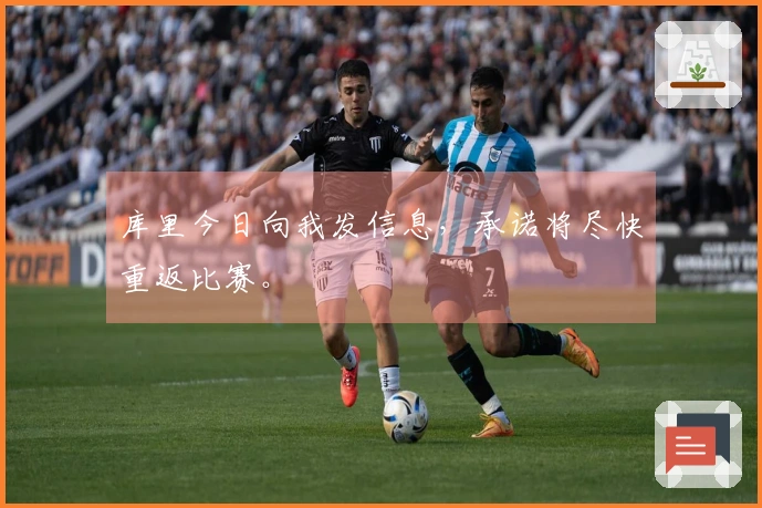 库里今日向我发信息，承诺将尽快重返比赛。