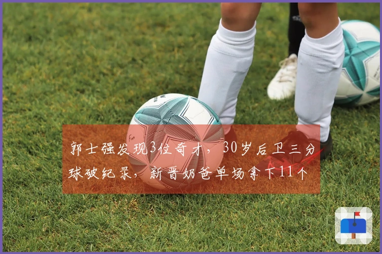 郭士强发现3位奇才，30岁后卫三分球破纪录，新晋奶爸单场拿下11个篮板