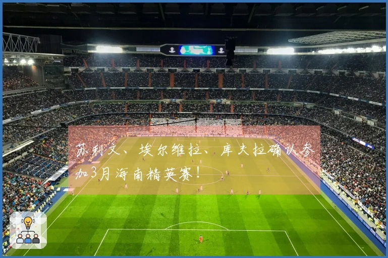 苏利文、埃尔维拉、库夫拉确认参加3月海南精英赛！