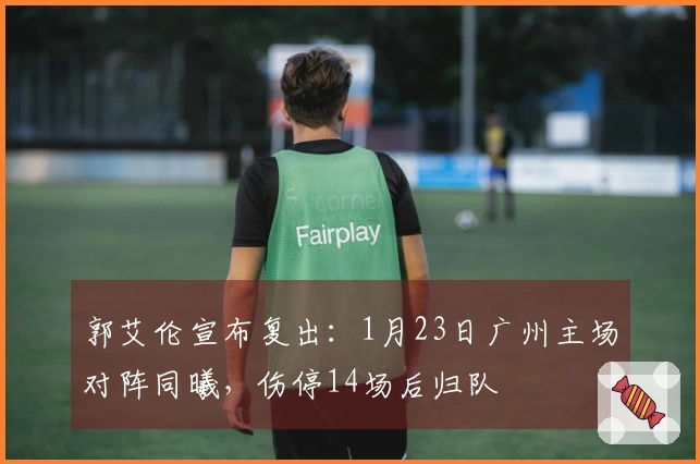 郭艾伦宣布复出：1月23日广州主场对阵同曦，伤停14场后归队