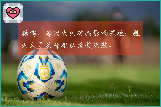 杨鸣：每次失利对我影响深远，胜利久了反而难以接受失败。
