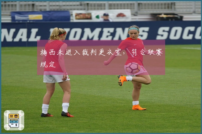 梅西未进入裁判更衣室，符合联赛规定